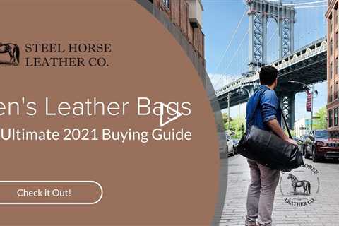 Men's Leather Bags The Ultimate 2021 Buying Guide | Steel Horse Leather