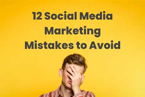 12 Social Media Marketing Mistakes To Avoid