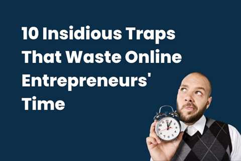 10 Insidious Traps That Waste Online Entrepreneurs’ Time – Helpful Reviews And Best..