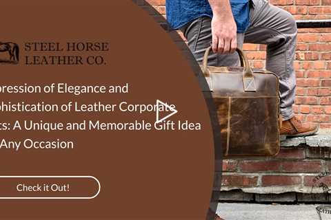 Impression of Elegance and Sophistication of Leather Corporate Gifts: A Unique and Memorable Gift Id