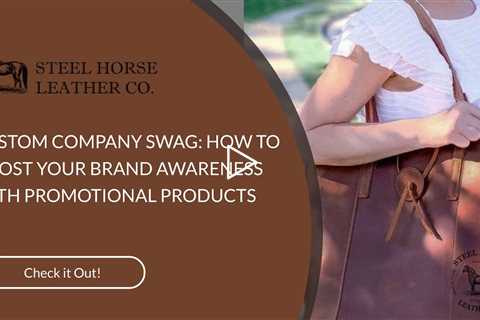 CUSTOM COMPANY SWAG: HOW TO BOOST YOUR BRAND AWARENESS WITH PROMOTIONAL PRODUCTS